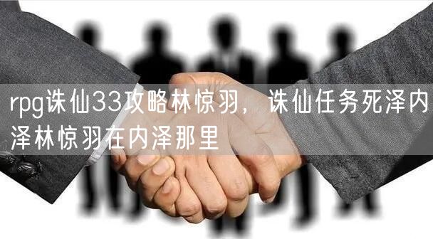 rpg诛仙33攻略林惊羽，诛仙任务死泽内泽林惊羽在内泽那里