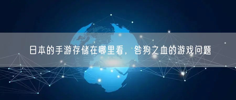 日本的手游存储在哪里看，咎狗之血的游戏问题