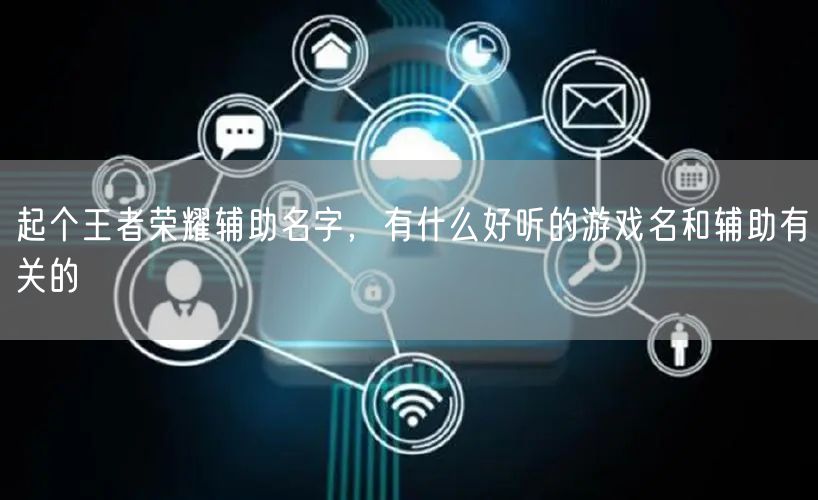 起个王者荣耀辅助名字，有什么好听的游戏名和辅助有关的