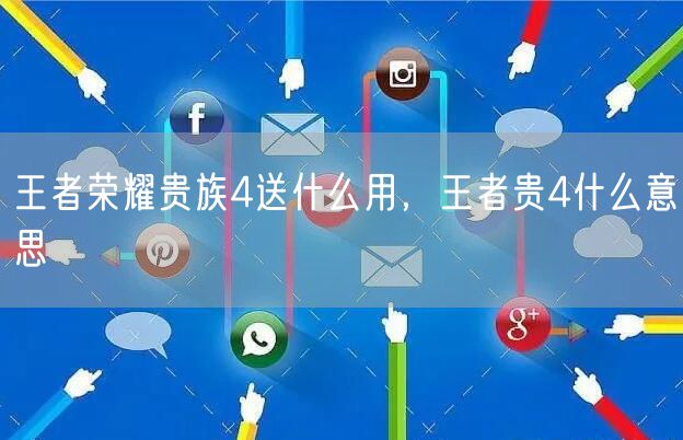 王者荣耀贵族4送什么用，王者贵4什么意思