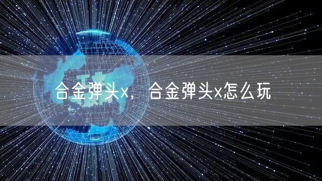 合金弹头x，合金弹头x怎么玩