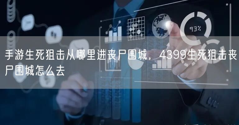 手游生死狙击从哪里进丧尸围城，4399生死狙击丧尸围城怎么去