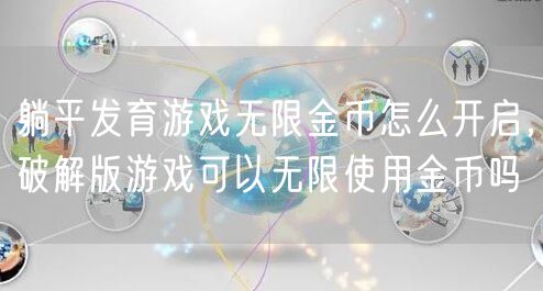 躺平发育游戏无限金币怎么开启，破解版游戏可以无限使用金币吗