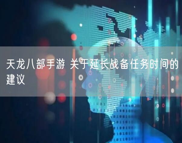 天龙八部手游 关于延长战备任务时间的建议