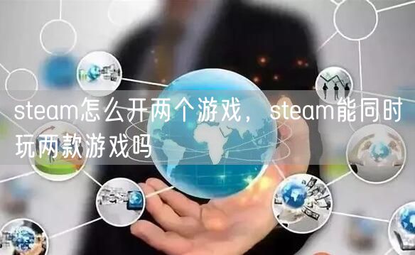 steam怎么开两个游戏，steam能同时玩两款游戏吗