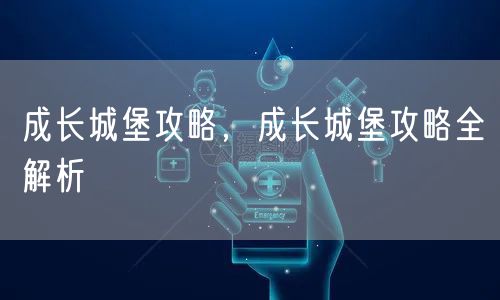 成长城堡攻略，成长城堡攻略全解析