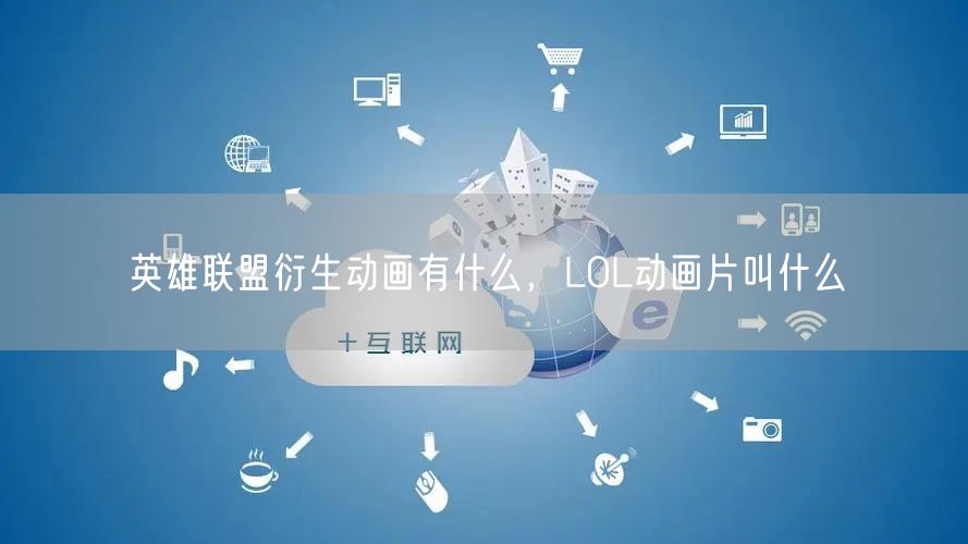 英雄联盟衍生动画有什么，LOL动画片叫什么
