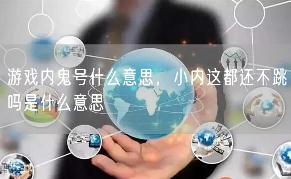 游戏内鬼号什么意思，小内这都还不跳吗是什么意思