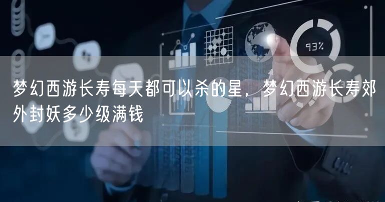 梦幻西游长寿每天都可以杀的星，梦幻西游长寿郊外封妖多少级满钱