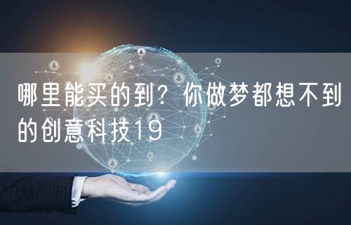 哪里能买的到？你做梦都想不到的创意科技19