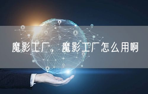 魔影工厂，魔影工厂怎么用啊