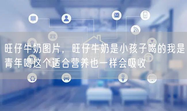 旺仔牛奶图片，旺仔牛奶是小孩子喝的我是青年喝这个适合营养也一样会吸收