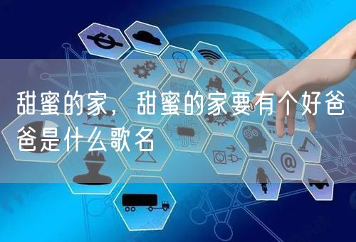 甜蜜的家，甜蜜的家要有个好爸爸是什么歌名