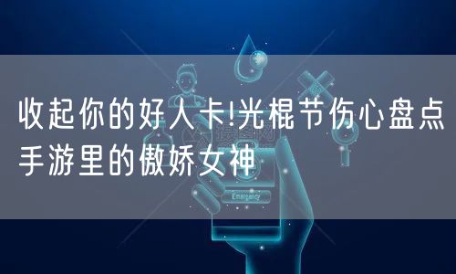 收起你的好人卡!光棍节伤心盘点手游里的傲娇女神