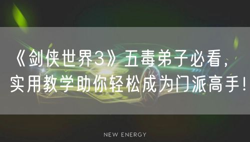 《剑侠世界3》五毒弟子必看，实用教学助你轻松成为门派高手！