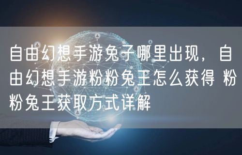 自由幻想手游兔子哪里出现，自由幻想手游粉粉兔王怎么获得 粉粉兔王获取方式详解