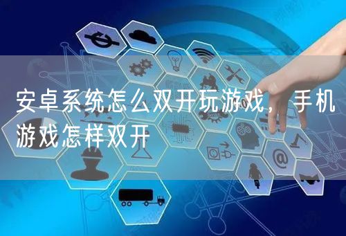 安卓系统怎么双开玩游戏，手机游戏怎样双开