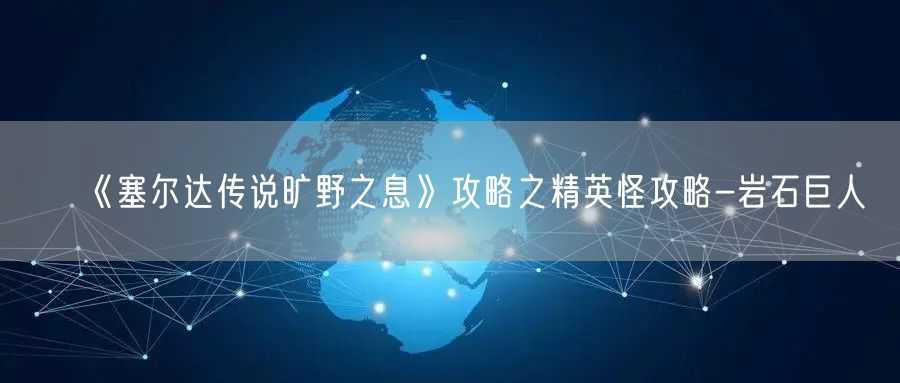 《塞尔达传说旷野之息》攻略之精英怪攻略-岩石巨人