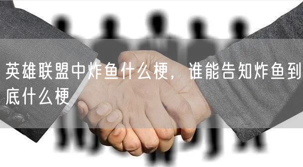 英雄联盟中炸鱼什么梗，谁能告知炸鱼到底什么梗