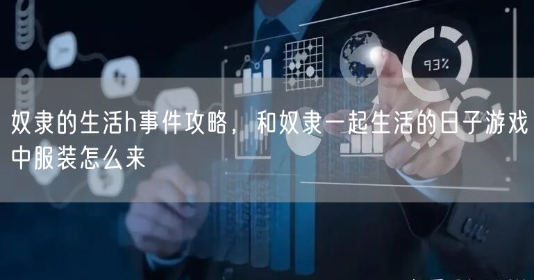 奴隶的生活h事件攻略，和奴隶一起生活的日子游戏中服装怎么来