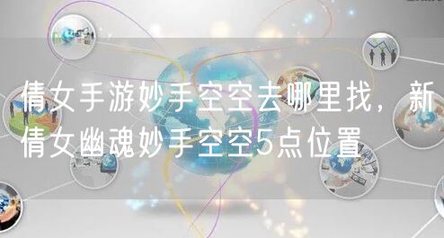 倩女手游妙手空空去哪里找，新倩女幽魂妙手空空5点位置