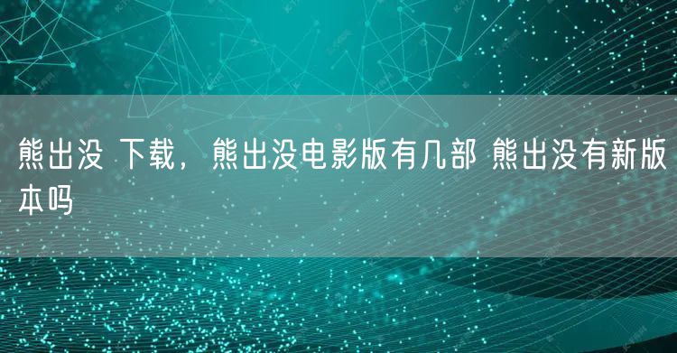 熊出没 下载，熊出没电影版有几部 熊出没有新版本吗
