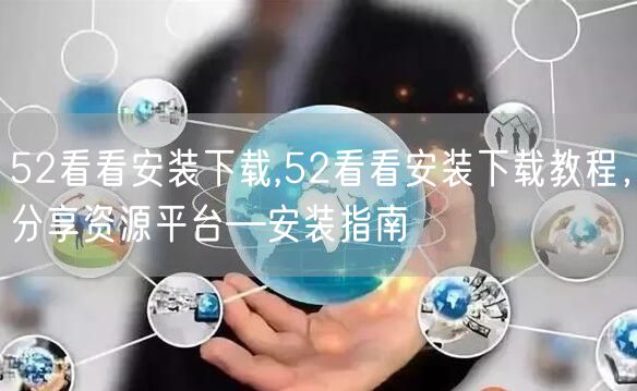 52看看安装下载,52看看安装下载教程，分享资源平台—安装指南