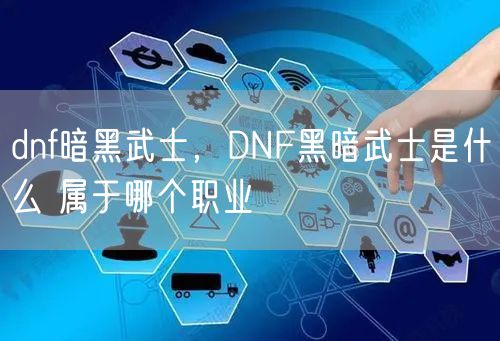 dnf暗黑武士，DNF黑暗武士是什么 属于哪个职业
