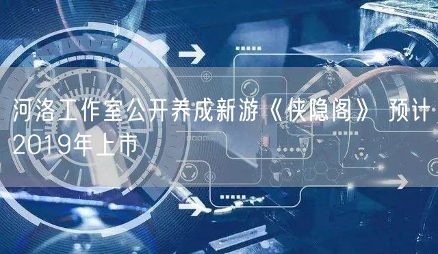 河洛工作室公开养成新游《侠隐阁》 预计2019年上市