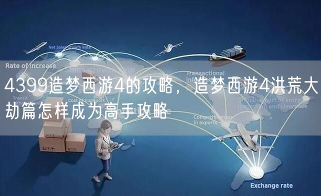 4399造梦西游4的攻略，造梦西游4洪荒大劫篇怎样成为高手攻略