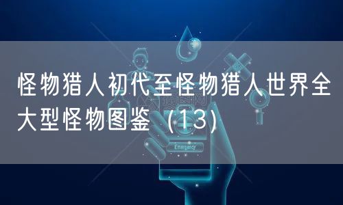 怪物猎人初代至怪物猎人世界全大型怪物图鉴（13）