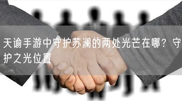 天谕手游中守护苏澜的两处光芒在哪？守护之光位置