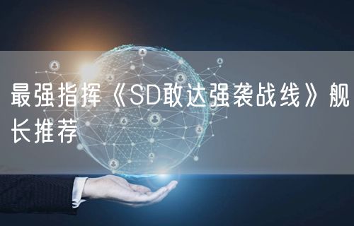 最强指挥《SD敢达强袭战线》舰长推荐