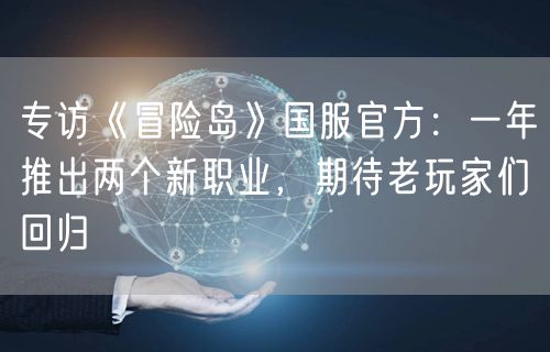 专访《冒险岛》国服官方：一年推出两个新职业，期待老玩家们回归