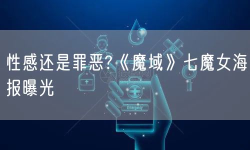 性感还是罪恶?《魔域》七魔女海报曝光