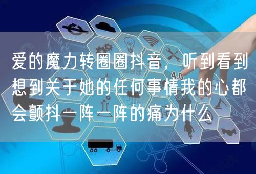 爱的魔力转圈圈抖音，听到看到想到关于她的任何事情我的心都会颤抖一阵一阵的痛为什么