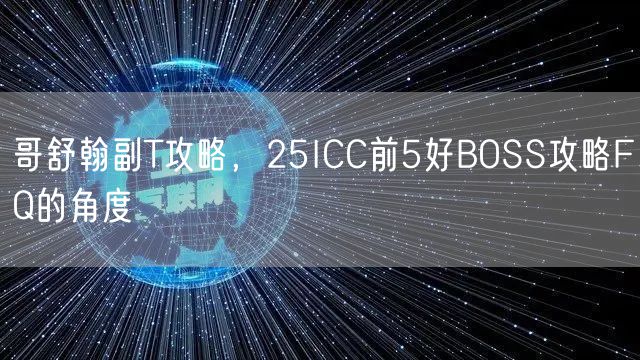 哥舒翰副T攻略，25ICC前5好BOSS攻略FQ的角度