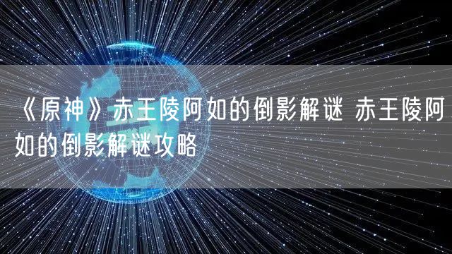 《原神》赤王陵阿如的倒影解谜 赤王陵阿如的倒影解谜攻略