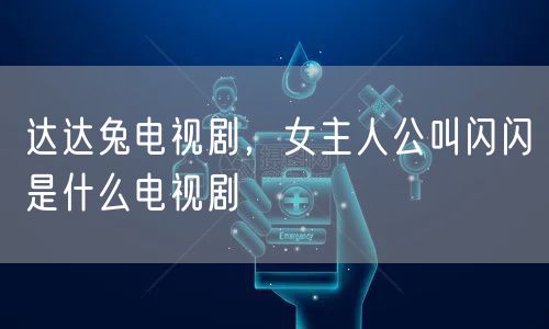 达达兔电视剧，女主人公叫闪闪是什么电视剧