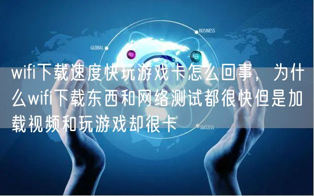 wifi下载速度快玩游戏卡怎么回事，为什么wifi下载东西和网络测试都很快但是加载视频和玩游戏却很卡