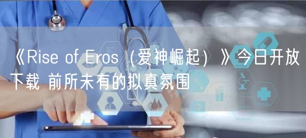 《Rise of Eros（爱神崛起）》今日开放下载 前所未有的拟真氛围
