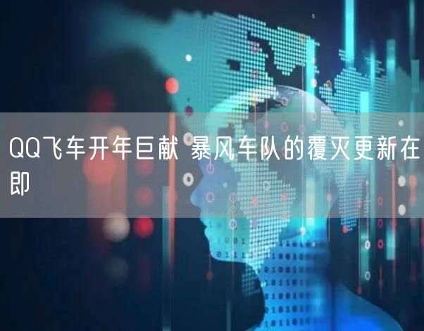 QQ飞车开年巨献 暴风车队的覆灭更新在即