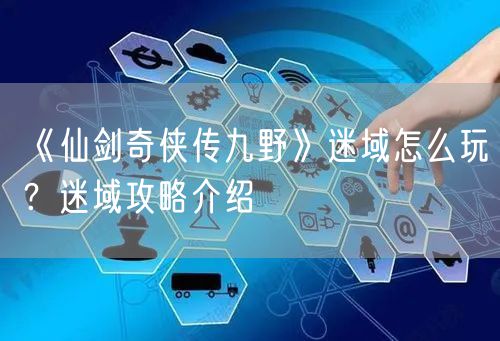 《仙剑奇侠传九野》迷域怎么玩？迷域攻略介绍