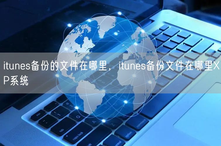 itunes备份的文件在哪里，itunes备份文件在哪里XP系统