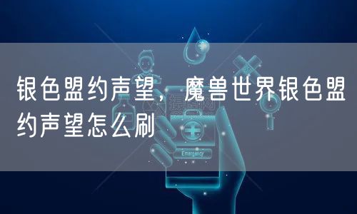 银色盟约声望，魔兽世界银色盟约声望怎么刷