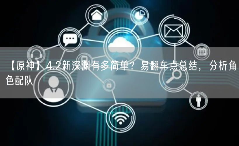 【原神】4.2新深渊有多简单？易翻车点总结，分析角色配队