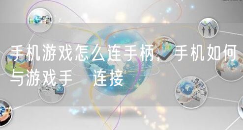 手机游戏怎么连手柄，手机如何与游戏手抦连接