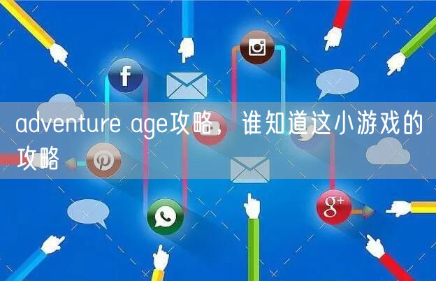 adventure age攻略，谁知道这小游戏的攻略