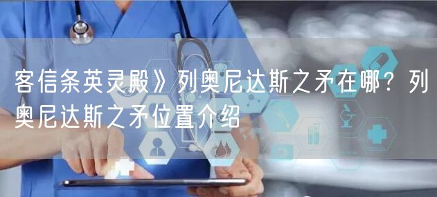 客信条英灵殿》列奥尼达斯之矛在哪？列奥尼达斯之矛位置介绍