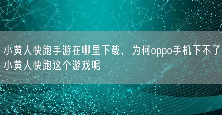 小黄人快跑手游在哪里下载，为何oppo手机下不了小黄人快跑这个游戏呢